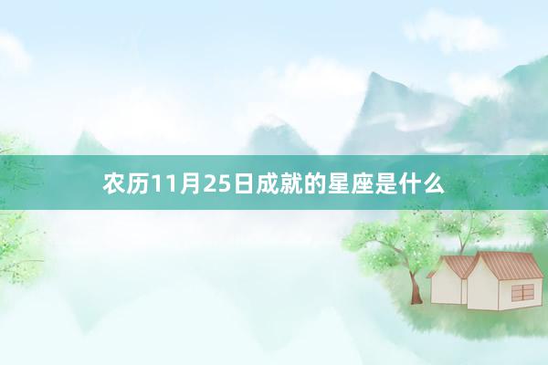 农历11月25日成就的星座是什么