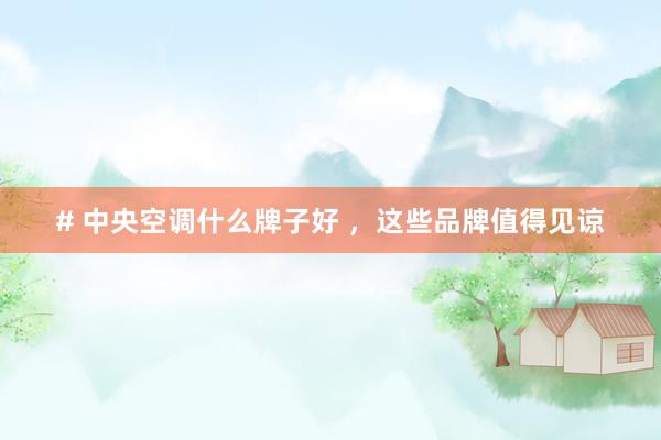 # 中央空调什么牌子好 ，这些品牌值得见谅