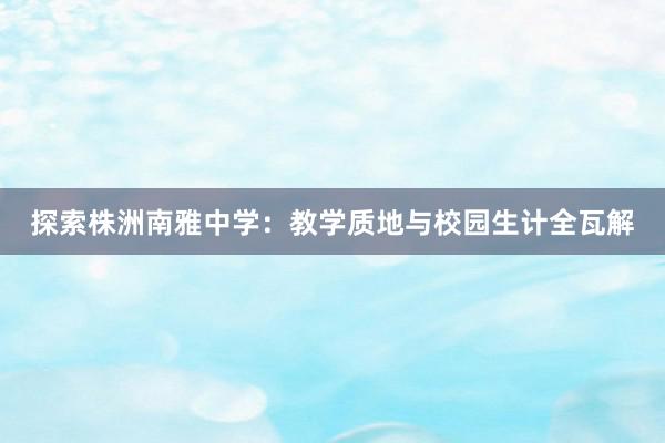 探索株洲南雅中学：教学质地与校园生计全瓦解