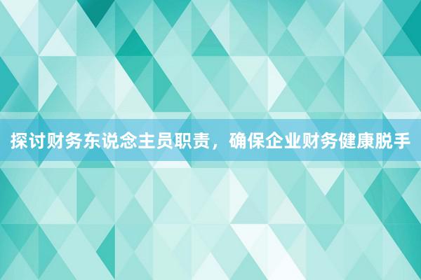 探讨财务东说念主员职责，确保企业财务健康脱手